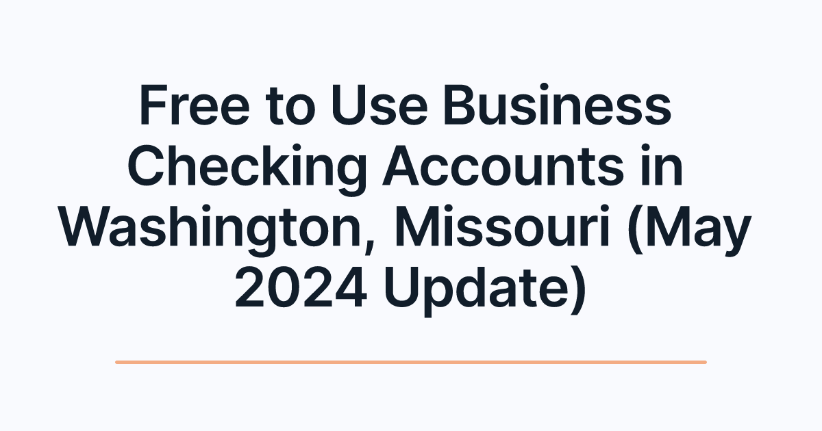 Free to Use Business Checking Accounts in Washington, Missouri (May 2024 Update)